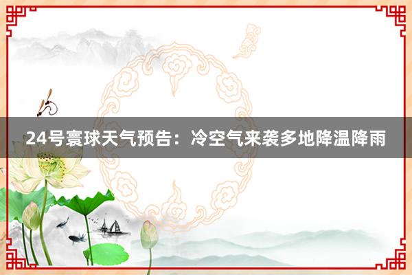 24号寰球天气预告：冷空气来袭多地降温降雨